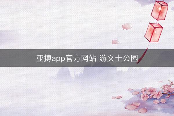 亚搏app官方网站 游义士公园