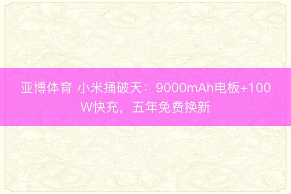 亚博体育 小米捅破天：9000mAh电板+100W快充，五年免费换新
