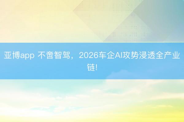 亚博app 不啻智驾，2026车企AI攻势浸透全产业链!