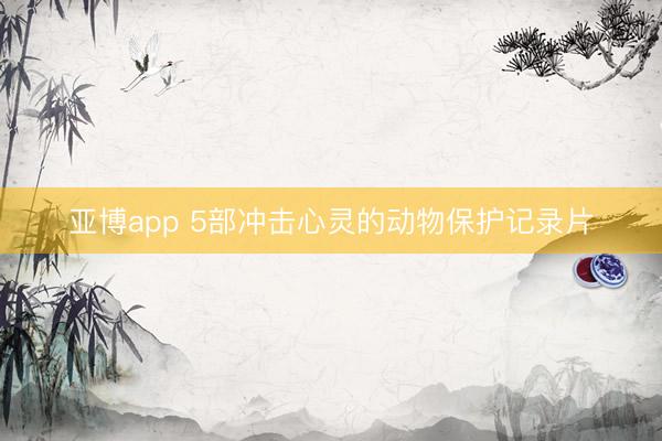 亚博app 5部冲击心灵的动物保护记录片