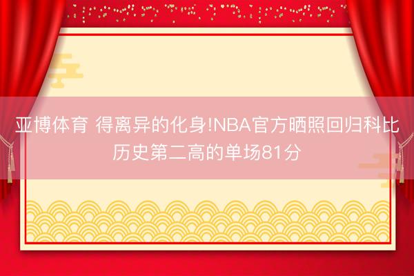 亚博体育 得离异的化身!NBA官方晒照回归科比历史第二高的单场81分