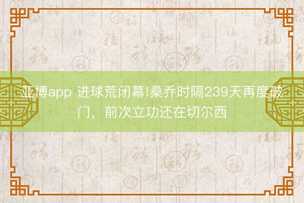 亚博app 进球荒闭幕!桑乔时隔239天再度破门，前次立功还在切尔西