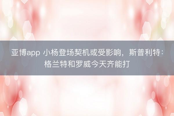 亚博app 小杨登场契机或受影响，斯普利特：格兰特和罗威今天齐能打