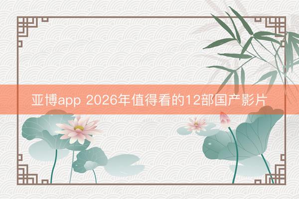 亚博app 2026年值得看的12部国产影片