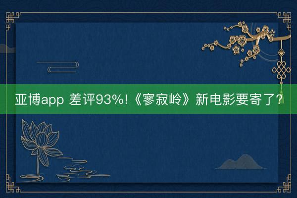 亚博app 差评93%!《寥寂岭》新电影要寄了?