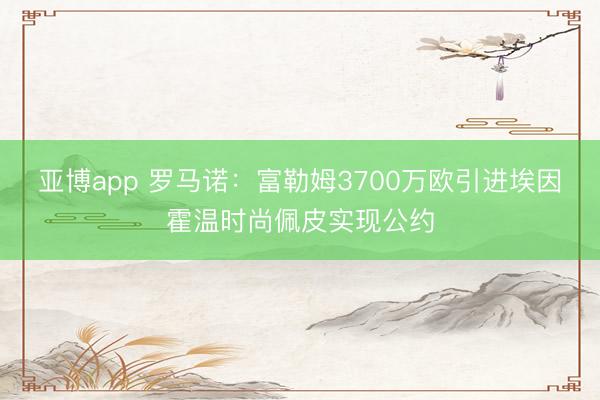 亚博app 罗马诺：富勒姆3700万欧引进埃因霍温时尚佩皮实现公约