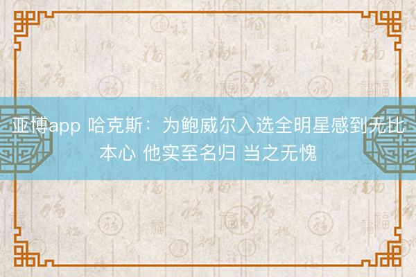 亚博app 哈克斯：为鲍威尔入选全明星感到无比本心 他实至名归 当之无愧