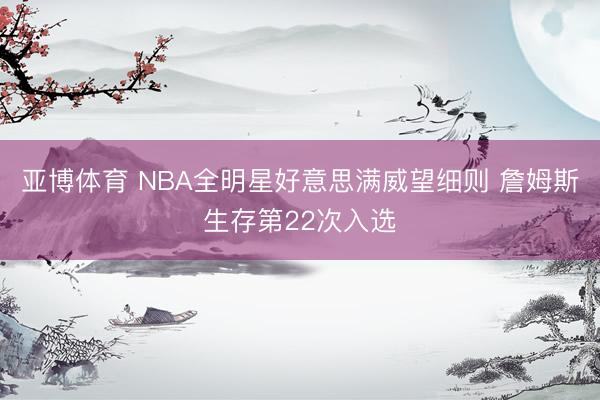 亚博体育 NBA全明星好意思满威望细则 詹姆斯生存第22次入选