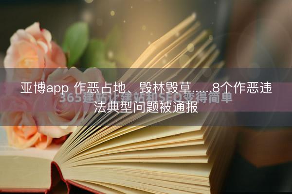 亚博app 作恶占地、毁林毁草......8个作恶违法典型问题被通报
