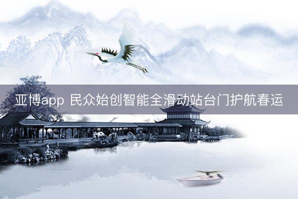 亚博app 民众始创智能全滑动站台门护航春运
