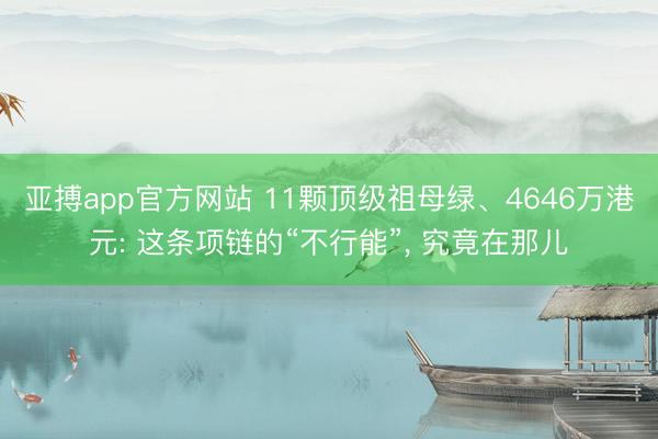 亚搏app官方网站 11颗顶级祖母绿、4646万港元: 这条项链的“不行能”, 究竟在那儿