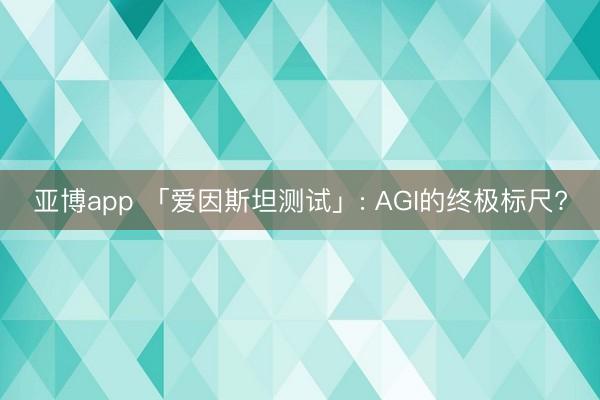 亚博app 「爱因斯坦测试」: AGI的终极标尺?