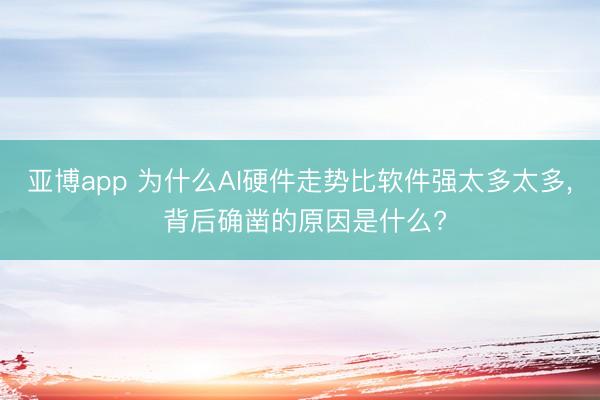 亚博app 为什么AI硬件走势比软件强太多太多， 背后确凿的原因是什么?