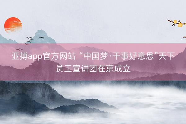 亚搏app官方网站 “中国梦·干事好意思”天下员工宣讲团在京成立