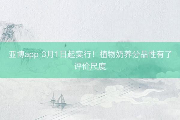 亚博app 3月1日起实行！植物奶养分品性有了评价尺度