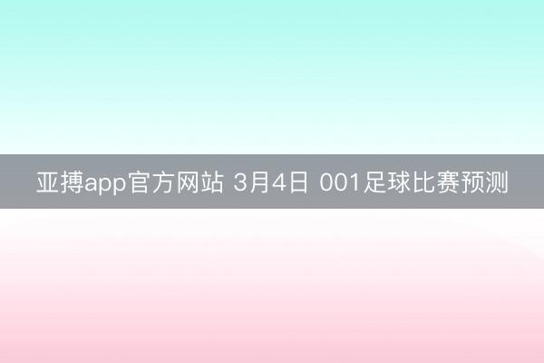 亚搏app官方网站 3月4日 001足球比赛预测