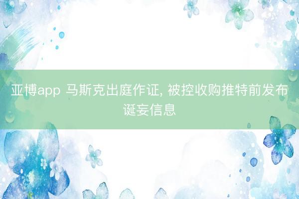 亚博app 马斯克出庭作证， 被控收购推特前发布诞妄信息
