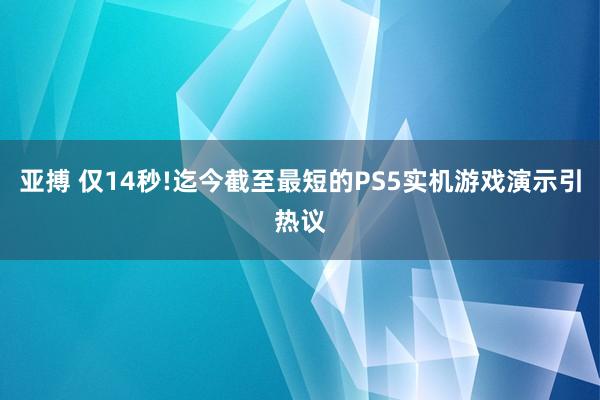 亚搏 仅14秒!迄今截至最短的PS5实机游戏演示引热议