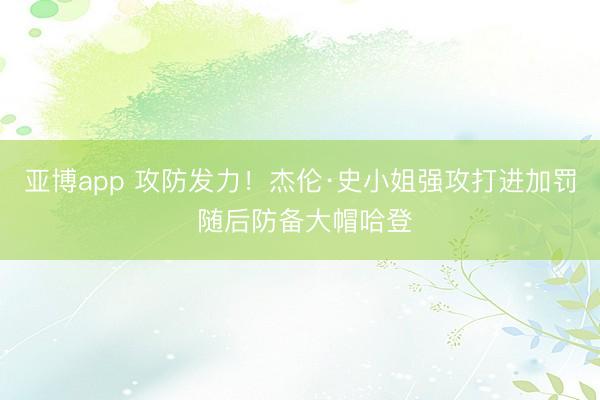 亚博app 攻防发力！杰伦·史小姐强攻打进加罚 随后防备大帽哈登
