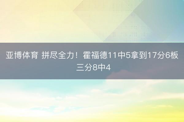亚博体育 拼尽全力！霍福德11中5拿到17分6板 三分8中4