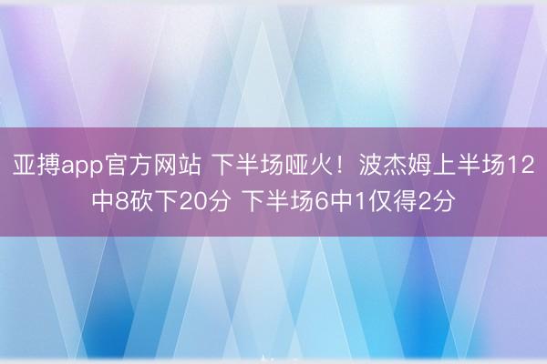亚搏app官方网站 下半场哑火！波杰姆上半场12中8砍下20分 下半场6中1仅得2分
