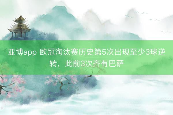 亚博app 欧冠淘汰赛历史第5次出现至少3球逆转，此前3次齐有巴萨