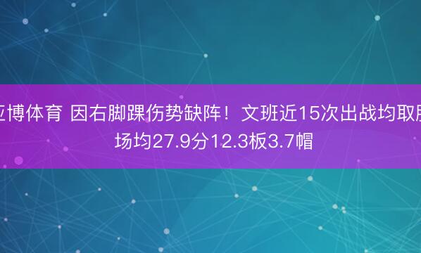 亚博体育 因右脚踝伤势缺阵！文班近15次出战均取胜 场均27.9分12.3板3.7帽