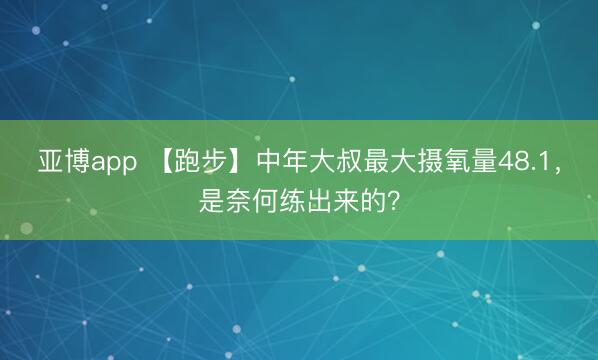 亚博app 【跑步】中年大叔最大摄氧量48.1，是奈何练出来的？