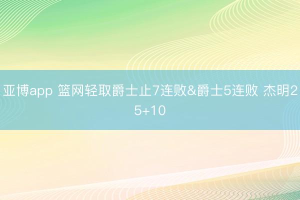亚博app 篮网轻取爵士止7连败&爵士5连败 杰明25+10
