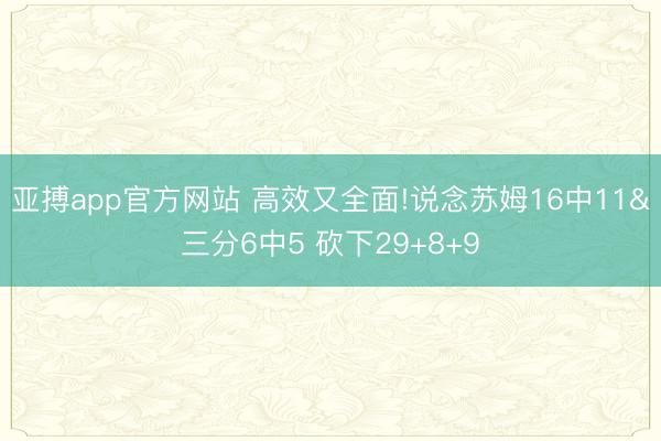 亚搏app官方网站 高效又全面!说念苏姆16中11&三分6中5 砍下29+8+9
