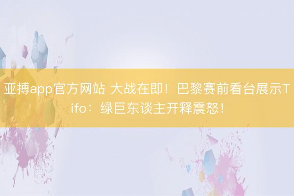 亚搏app官方网站 大战在即！巴黎赛前看台展示Tifo：绿巨东谈主开释震怒！