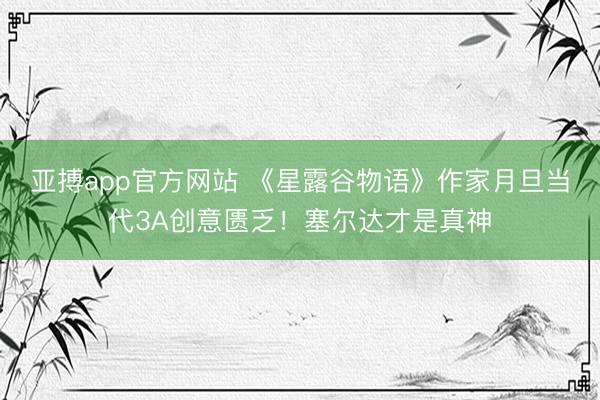 亚搏app官方网站 《星露谷物语》作家月旦当代3A创意匮乏！塞尔达才是真神