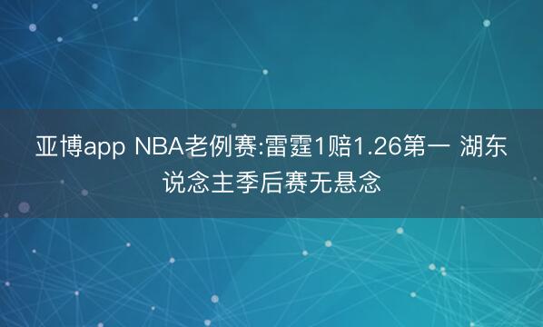 亚博app NBA老例赛:雷霆1赔1.26第一 湖东说念主季后赛无悬念