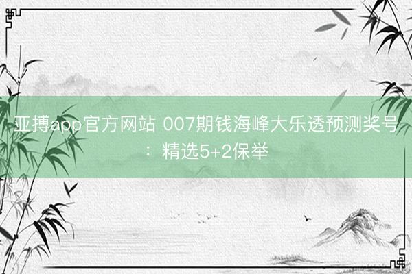 亚搏app官方网站 007期钱海峰大乐透预测奖号：精选5+2保举