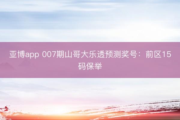 亚博app 007期山哥大乐透预测奖号：前区15码保举