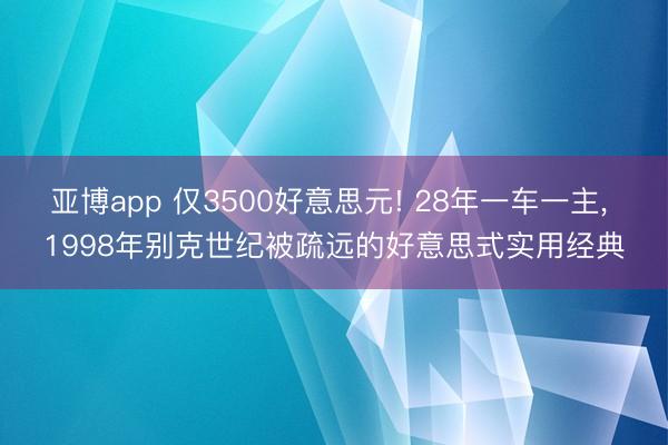 亚博app 仅3500好意思元! 28年一车一主， 1998年别克世纪被疏远的好意思式实用经典