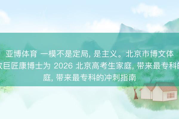 亚博体育 一模不是定局, 是主义。北京市博文体校首席教改巨匠康博士为 2026 北京高考生家庭, 带来最专科的冲刺指南