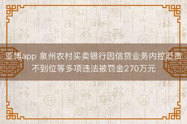 亚博app 泉州农村买卖银行因信贷业务内控贬责不到位等多项违法被罚金270万元
