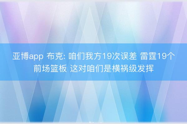 亚博app 布克: 咱们我方19次误差 雷霆19个前场篮板 这对咱们是横祸级发挥