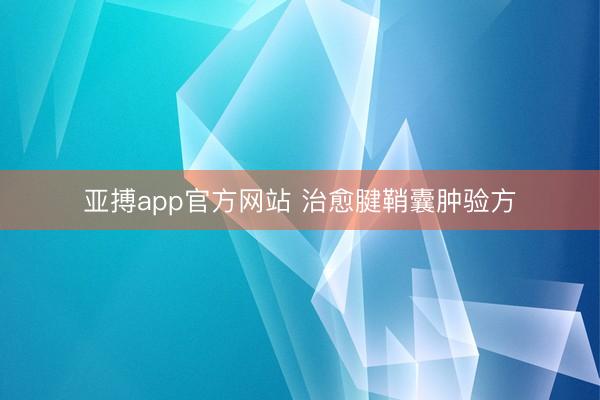 亚搏app官方网站 治愈腱鞘囊肿验方