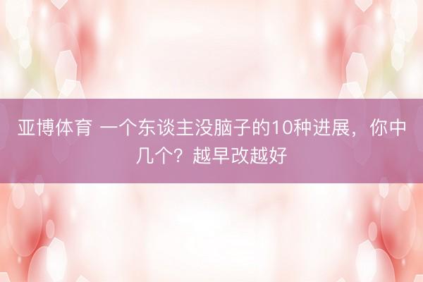 亚博体育 一个东谈主没脑子的10种进展，你中几个？越早改越好