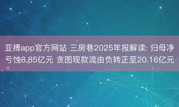 亚搏app官方网站 三房巷2025年报解读: 归母净亏蚀8.85亿元 贪图现款流由负转正至20.16亿元