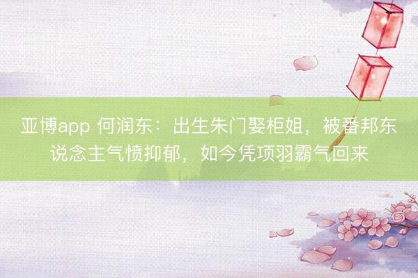亚博app 何润东：出生朱门娶柜姐，被番邦东说念主气愤抑郁，如今凭项羽霸气回来