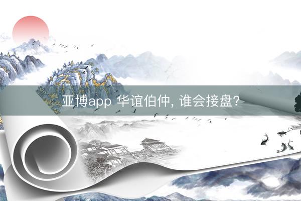 亚博app 华谊伯仲， 谁会接盘?