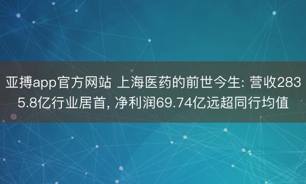 亚搏app官方网站 上海医药的前世今生: 营收2835.8亿行业居首， 净利润69.74亿远超同行均值