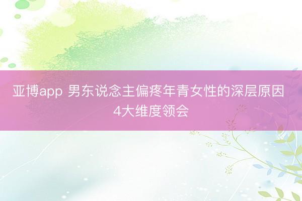 亚博app 男东说念主偏疼年青女性的深层原因 4大维度领会