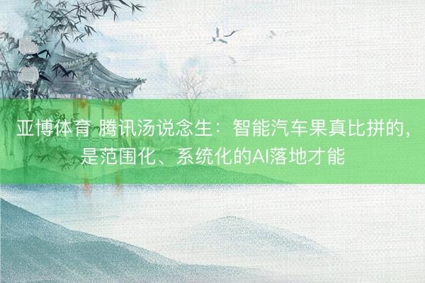 亚博体育 腾讯汤说念生：智能汽车果真比拼的，是范围化、系统化的AI落地才能