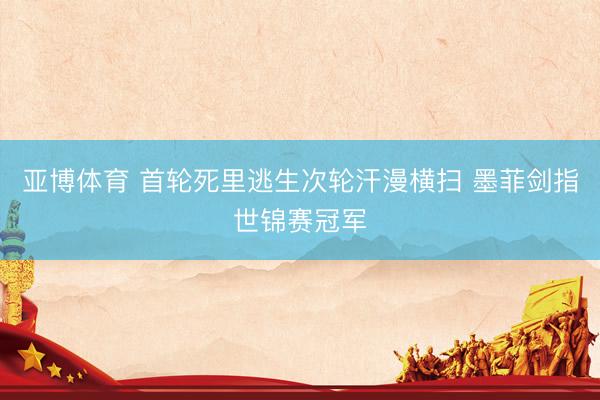 亚博体育 首轮死里逃生次轮汗漫横扫 墨菲剑指世锦赛冠军