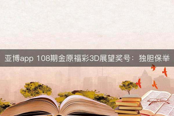 亚博app 108期金原福彩3D展望奖号：独胆保举