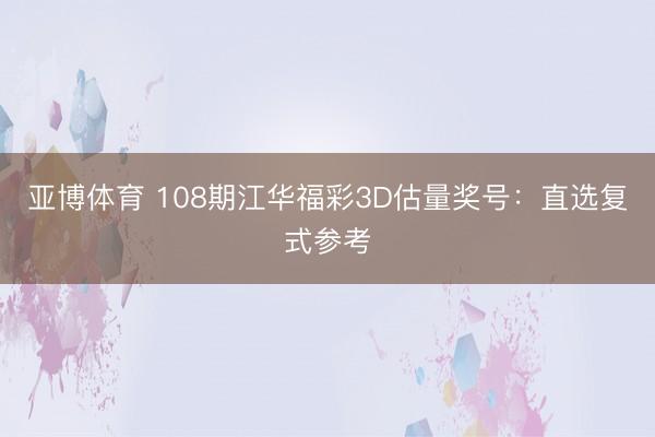 亚博体育 108期江华福彩3D估量奖号：直选复式参考